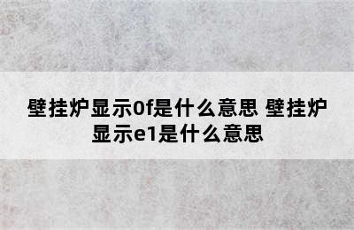 壁挂炉显示0f是什么意思 壁挂炉显示e1是什么意思